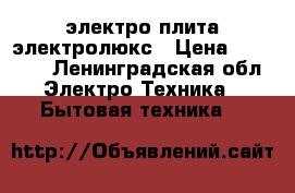 электро плита электролюкс › Цена ­ 12 000 - Ленинградская обл. Электро-Техника » Бытовая техника   